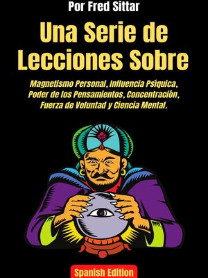 cover image of Una Serie de Lecciones Sobre Magnetismo Personal, Influencia Psíquica, Poder de los Pensamientos, Concentración, Fuerza de Voluntad y Ciencia Mental.